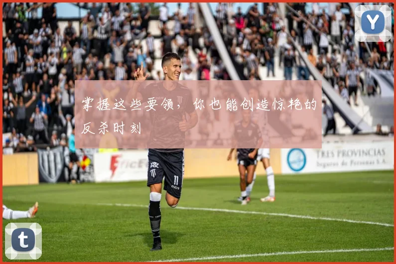 掌握这些要领，你也能创造惊艳的反杀时刻