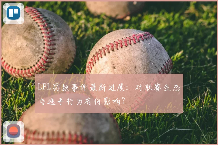 LPL罚款事件最新进展：对联赛生态与选手行为有何影响？