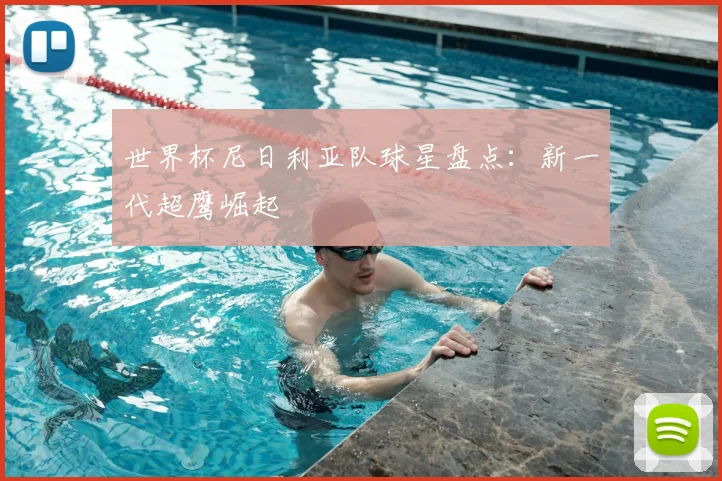 世界杯尼日利亚队球星盘点:新一代超鹰崛起
