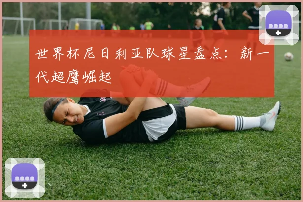 世界杯尼日利亚队球星盘点：新一代超鹰崛起