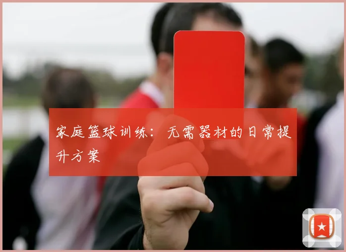家庭篮球训练：无需器材的日常提升方案