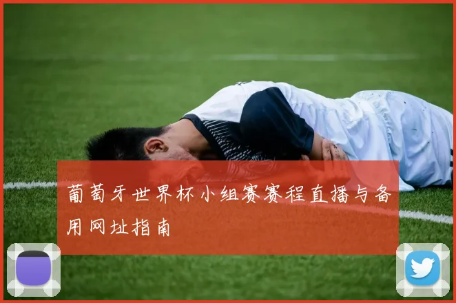 葡萄牙世界杯小组赛赛程直播与备用网址指南