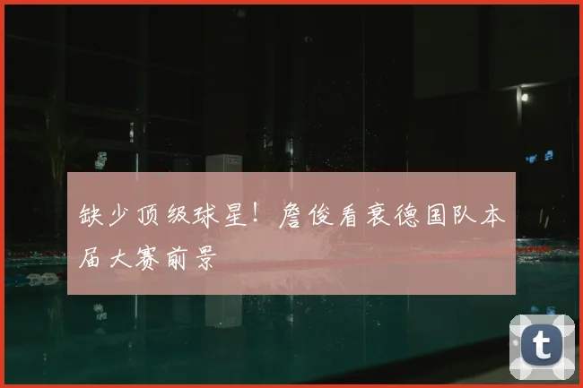缺少顶级球星！詹俊看衰德国队本届大赛前景