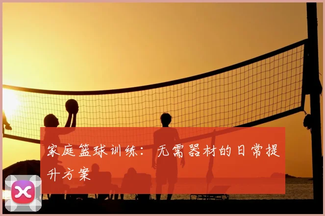 家庭篮球训练：无需器材的日常提升方案