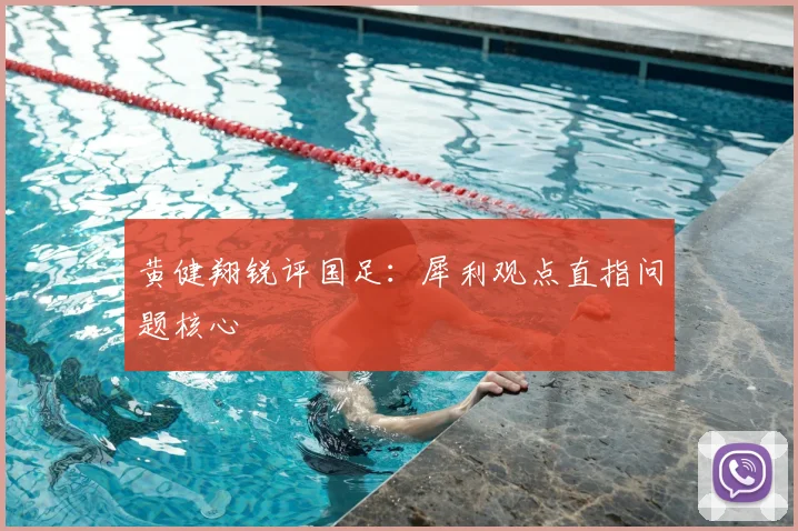 黄健翔锐评国足：犀利观点直指问题核心