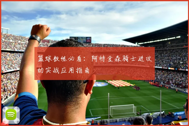 篮球教练必看：阿特金森骑士进攻的实战应用指南