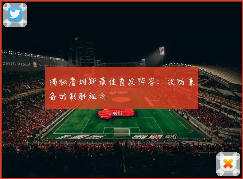 揭秘詹姆斯最佳首发阵容:攻防兼备的制胜组合