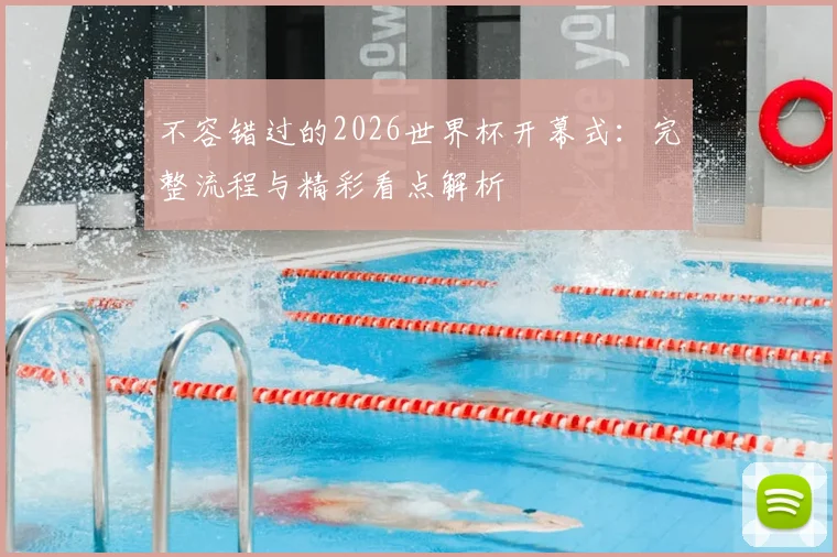 不容错过的2026世界杯开幕式：完整流程与精彩看点解析