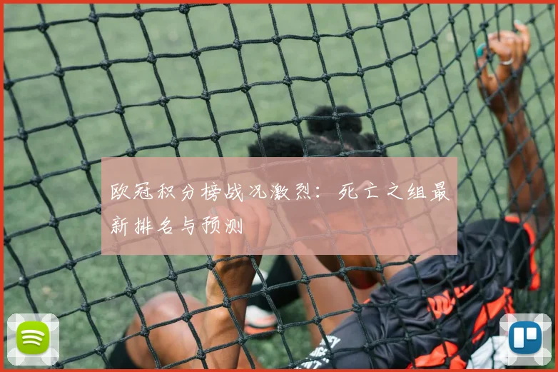 欧冠积分榜战况激烈:死亡之组最新排名与预测