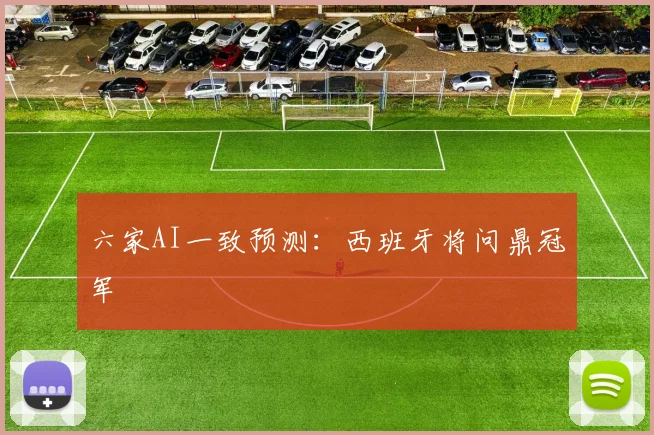 六家AI一致预测:西班牙将问鼎冠军