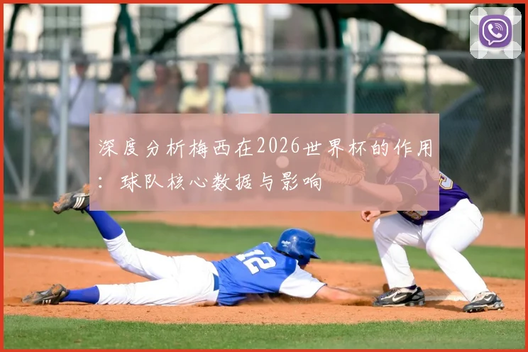 深度分析梅西在2026世界杯的作用：球队核心数据与影响