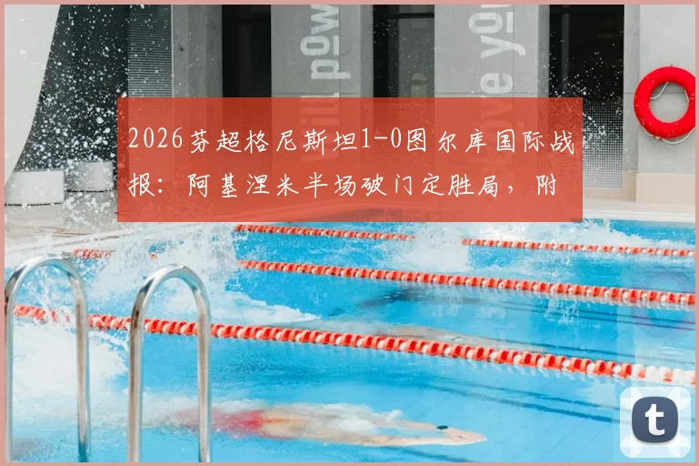 2026芬超格尼斯坦1-0图尔库国际战报：阿基涅米半场破门定胜局，附两队交锋历史与球员数据分析