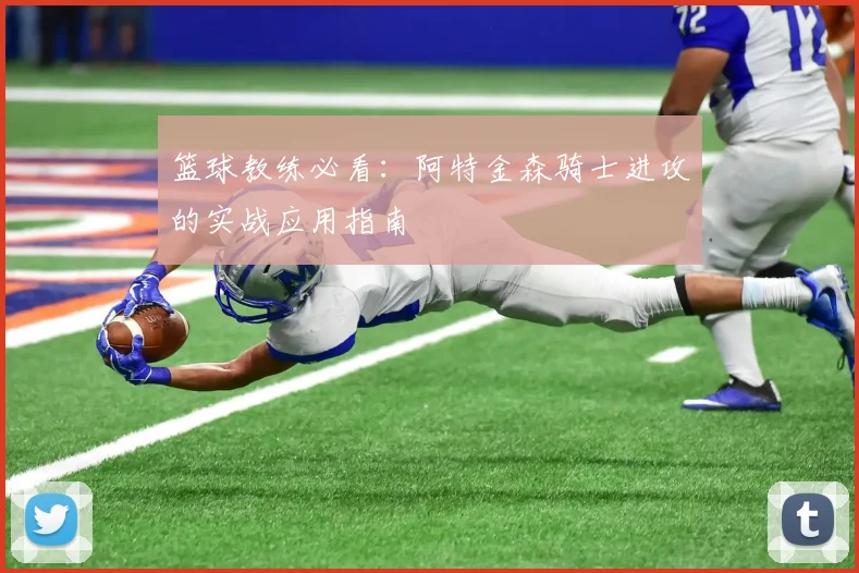 篮球教练必看：阿特金森骑士进攻的实战应用指南