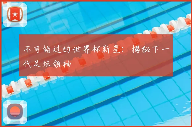 不可错过的世界杯新星:揭秘下一代足坛领袖