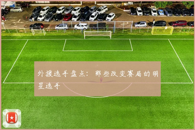 外援选手盘点：那些改变赛局的明星选手