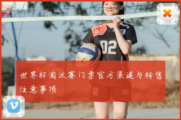 世界杯淘汰赛门票官方渠道与转售注意事项