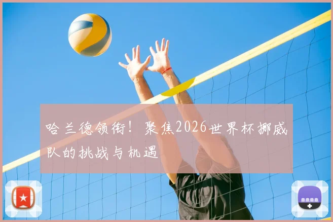 哈兰德领衔！聚焦2026世界杯挪威队的挑战与机遇