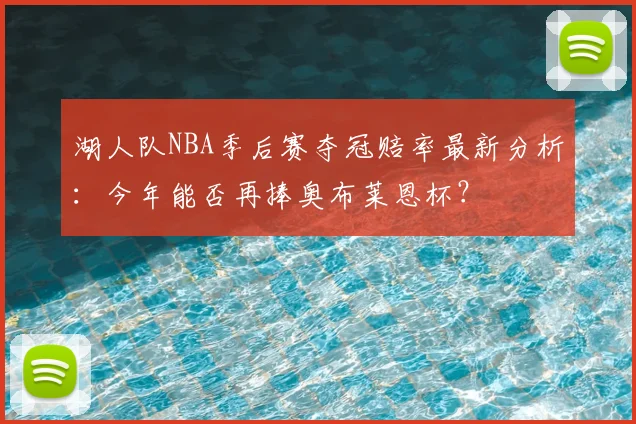 湖人队NBA季后赛夺冠赔率最新分析：今年能否再捧奥布莱恩杯？